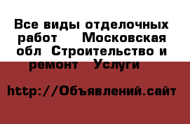 Все виды отделочных работ.  - Московская обл. Строительство и ремонт » Услуги   